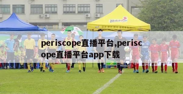 periscope直播平台,periscope直播平台app下载