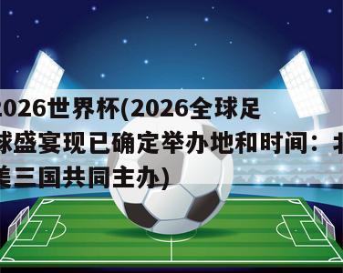 2026世界杯(2026全球足球盛宴现已确定举办地和时间：北美三国共同主办)