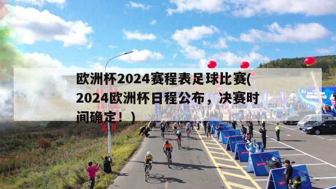 欧洲杯2024赛程表足球比赛(2024欧洲杯日程公布，决赛时间确定！)