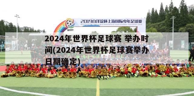 2024年世界杯足球赛 举办时间(2024年世界杯足球赛举办日期确定)