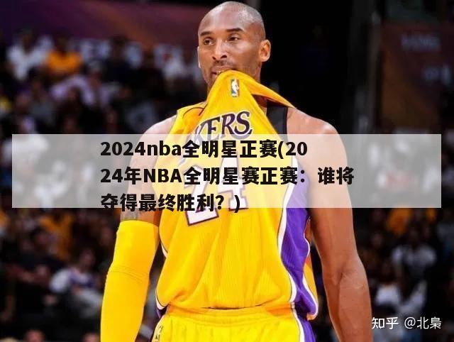 2024nba全明星正赛(2024年NBA全明星赛正赛：谁将夺得最终胜利？)