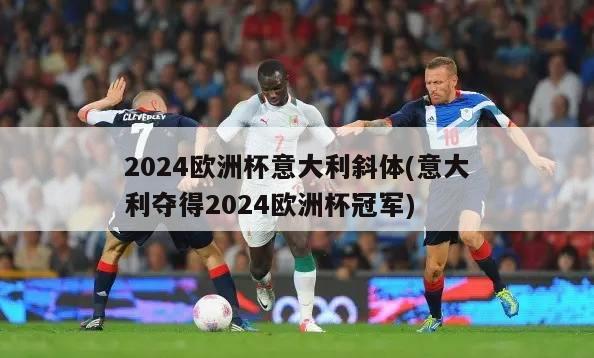 2024欧洲杯意大利斜体(意大利夺得2024欧洲杯冠军)