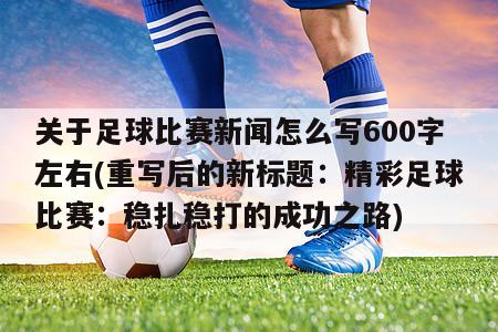 关于足球比赛新闻怎么写600字左右(重写后的新标题：精彩足球比赛：稳扎稳打的成功之路)