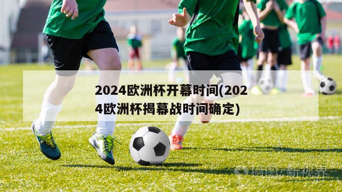 2024欧洲杯开幕时间(2024欧洲杯揭幕战时间确定)