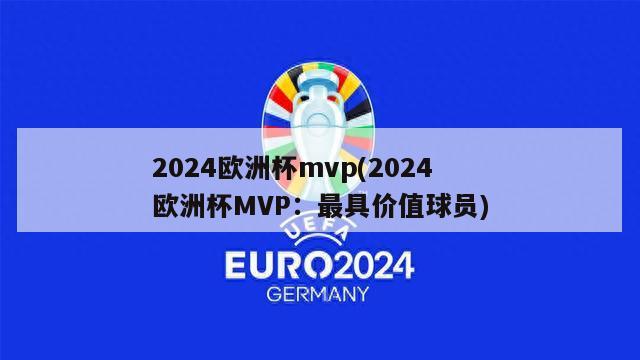 2024欧洲杯mvp(2024欧洲杯MVP：最具价值球员)
