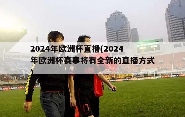 2024年欧洲杯直播(2024年欧洲杯赛事将有全新的直播方式)