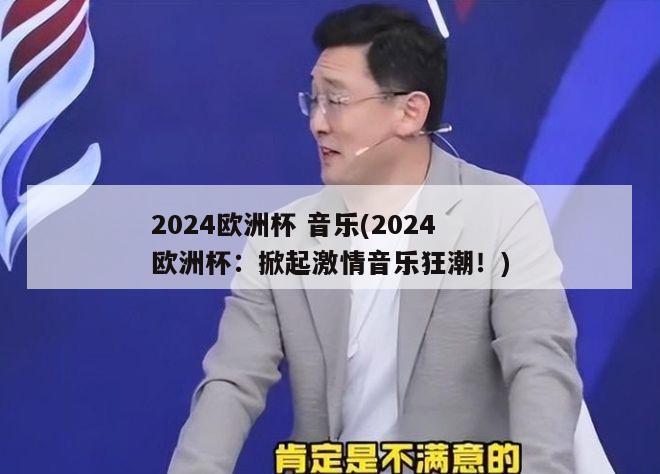 2024欧洲杯 音乐(2024欧洲杯：掀起激情音乐狂潮！)