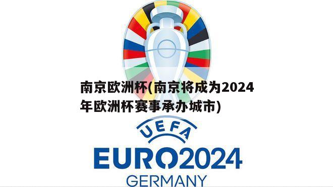 南京欧洲杯(南京将成为2024年欧洲杯赛事承办城市)