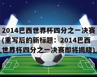 2014巴西世界杯四分之一决赛(重写后的新标题：2014巴西世界杯四分之一决赛即将揭晓)