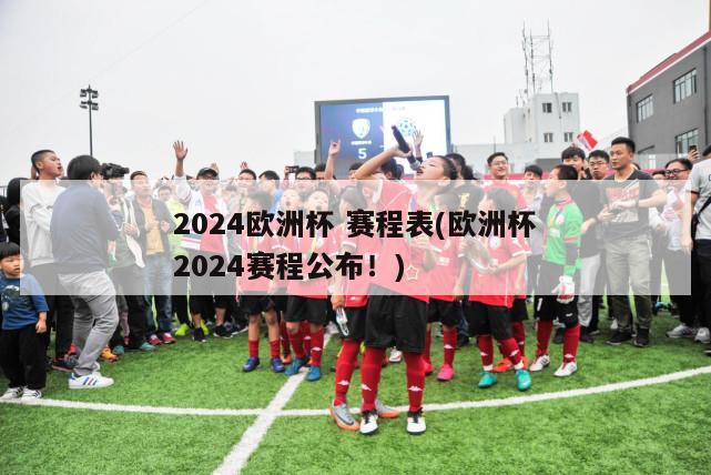 2024欧洲杯 赛程表(欧洲杯2024赛程公布！)