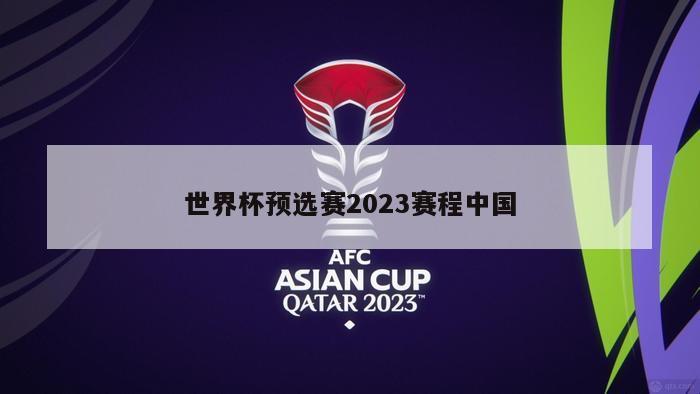 世界杯预选赛2023赛程中国