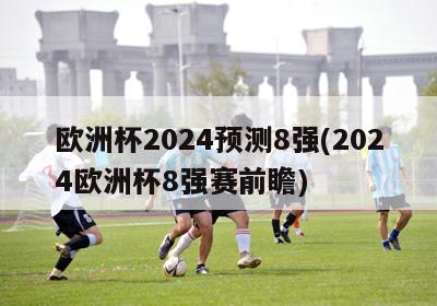 欧洲杯2024预测8强(2024欧洲杯8强赛前瞻)