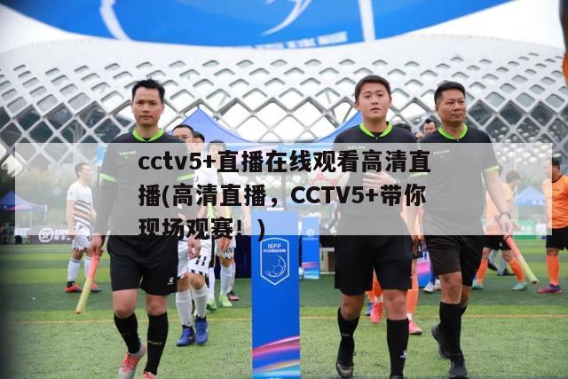 cctv5+直播在线观看高清直播(高清直播，CCTV5+带你现场观赛！)