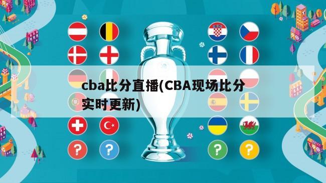 cba比分直播(CBA现场比分实时更新)