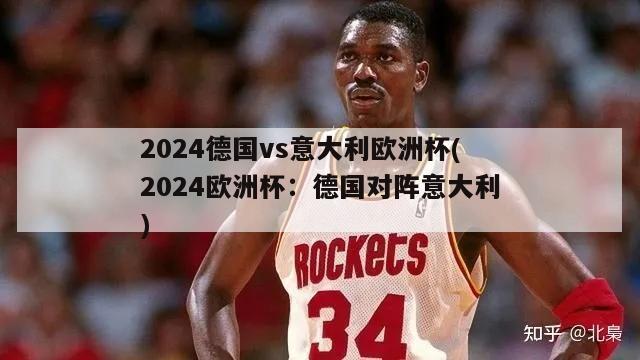 2024德国vs意大利欧洲杯(2024欧洲杯：德国对阵意大利)