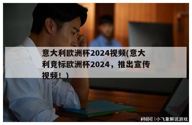 意大利欧洲杯2024视频(意大利竞标欧洲杯2024，推出宣传视频！)