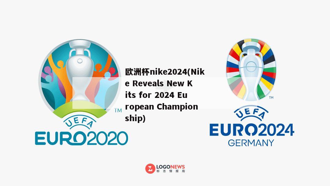 欧洲杯nike2024(Nike Reveals New Kits for 2024 European Championship)