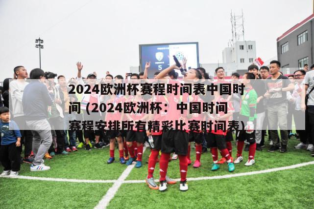 2024欧洲杯赛程时间表中国时间 (2024欧洲杯：中国时间赛程安排所有精彩比赛时间表)