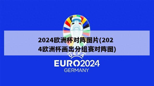 2024欧洲杯对阵图片(2024欧洲杯画出分组赛对阵图)