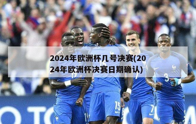 2024年欧洲杯几号决赛(2024年欧洲杯决赛日期确认)