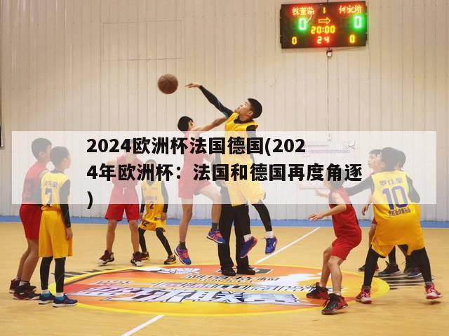 2024欧洲杯法国德国(2024年欧洲杯：法国和德国再度角逐)