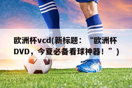 欧洲杯vcd(新标题：“欧洲杯DVD，今夏必备看球神器！”)