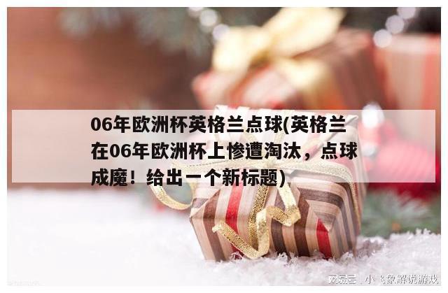 06年欧洲杯英格兰点球(英格兰在06年欧洲杯上惨遭淘汰，点球成魔！给出一个新标题)