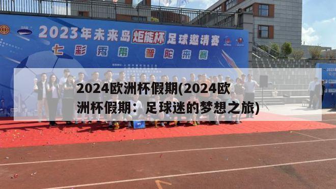 2024欧洲杯假期(2024欧洲杯假期：足球迷的梦想之旅)