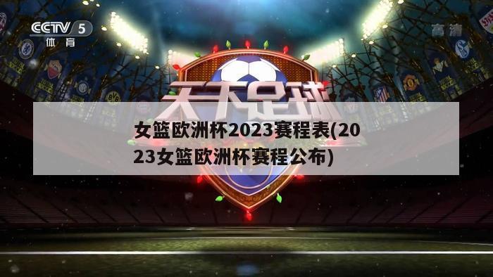 女篮欧洲杯2023赛程表(2023女篮欧洲杯赛程公布)