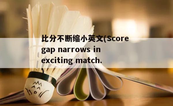 比分不断缩小英文(Score gap narrows in exciting match.)
