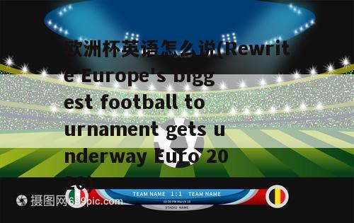 欧洲杯英语怎么说(Rewrite Europe's biggest football tournament gets underway Euro 2020)