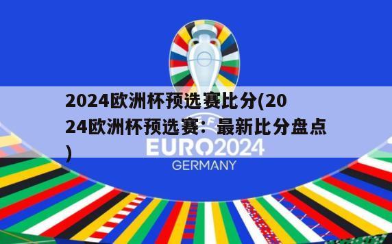 2024欧洲杯预选赛比分(2024欧洲杯预选赛：最新比分盘点)