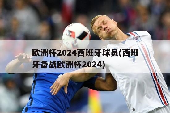 欧洲杯2024西班牙球员(西班牙备战欧洲杯2024)