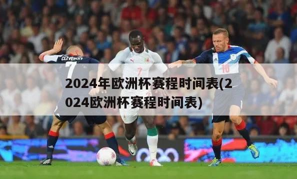 2024年欧洲杯赛程时间表(2024欧洲杯赛程时间表)