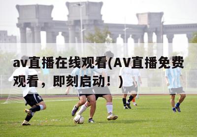 av直播在线观看(AV直播免费观看，即刻启动！)