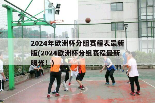 2024年欧洲杯分组赛程表最新版(2024欧洲杯分组赛程最新曝光！)