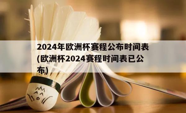 2024年欧洲杯赛程公布时间表(欧洲杯2024赛程时间表已公布)