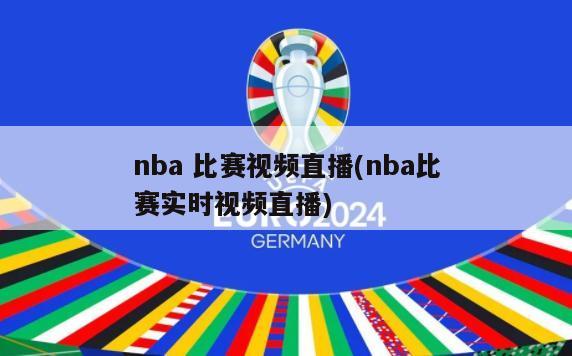 nba 比赛视频直播(nba比赛实时视频直播)