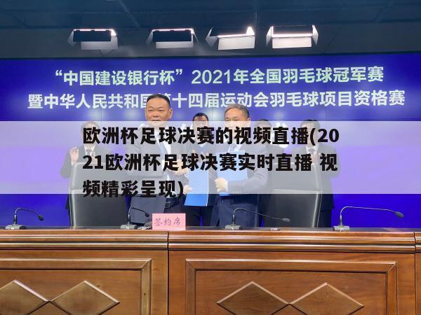 欧洲杯足球决赛的视频直播(2021欧洲杯足球决赛实时直播 视频精彩呈现)