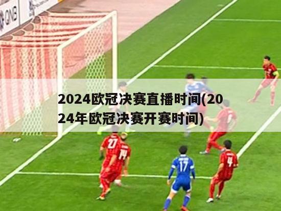 2024欧冠决赛直播时间(2024年欧冠决赛开赛时间)