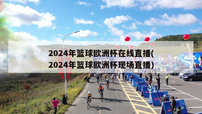 2024年篮球欧洲杯在线直播(2024年篮球欧洲杯现场直播)